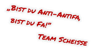 „Bist du Anti-Antifa,   bist du Fa!“     Team Scheisse